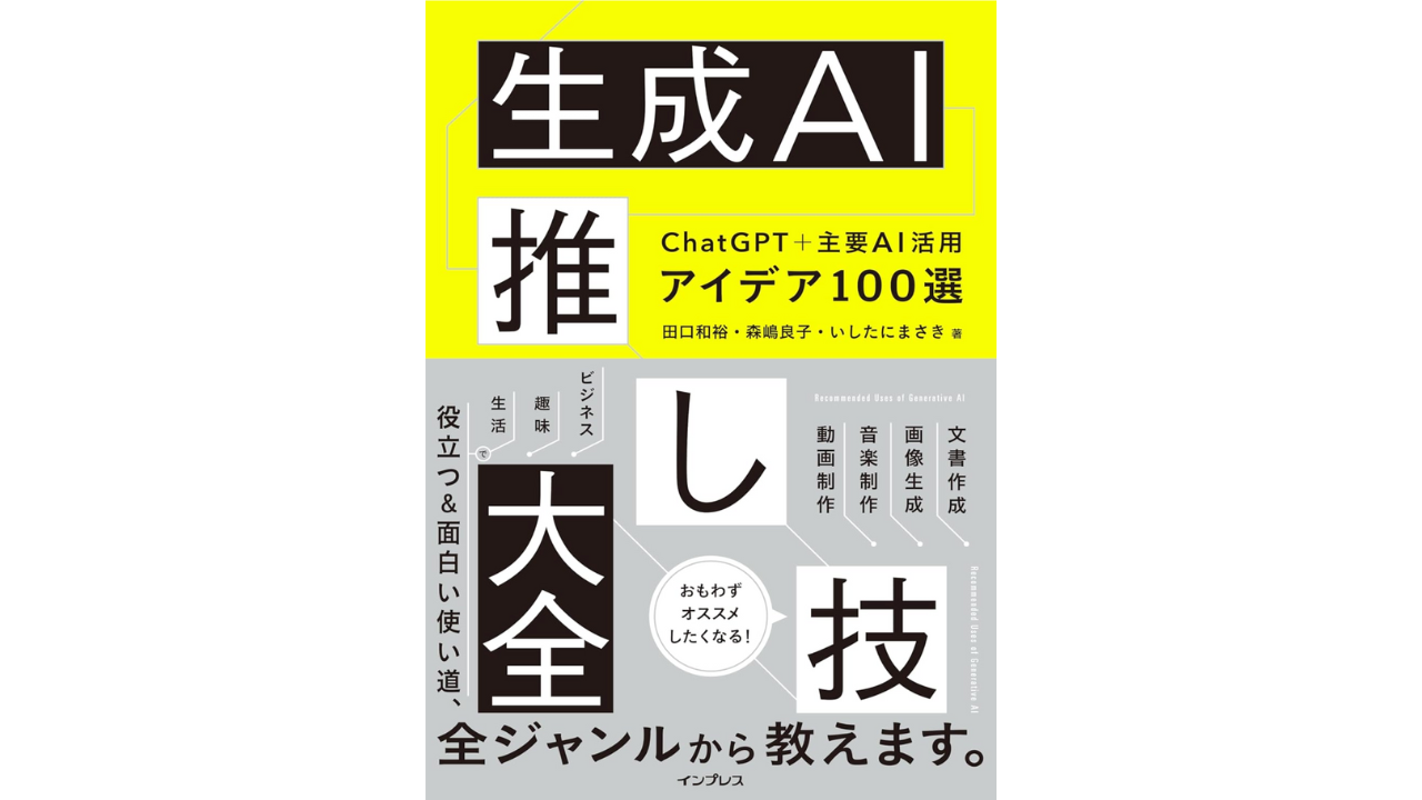 生成AI推し技大全 ChatGPT＋主要AI 活用アイデア100選